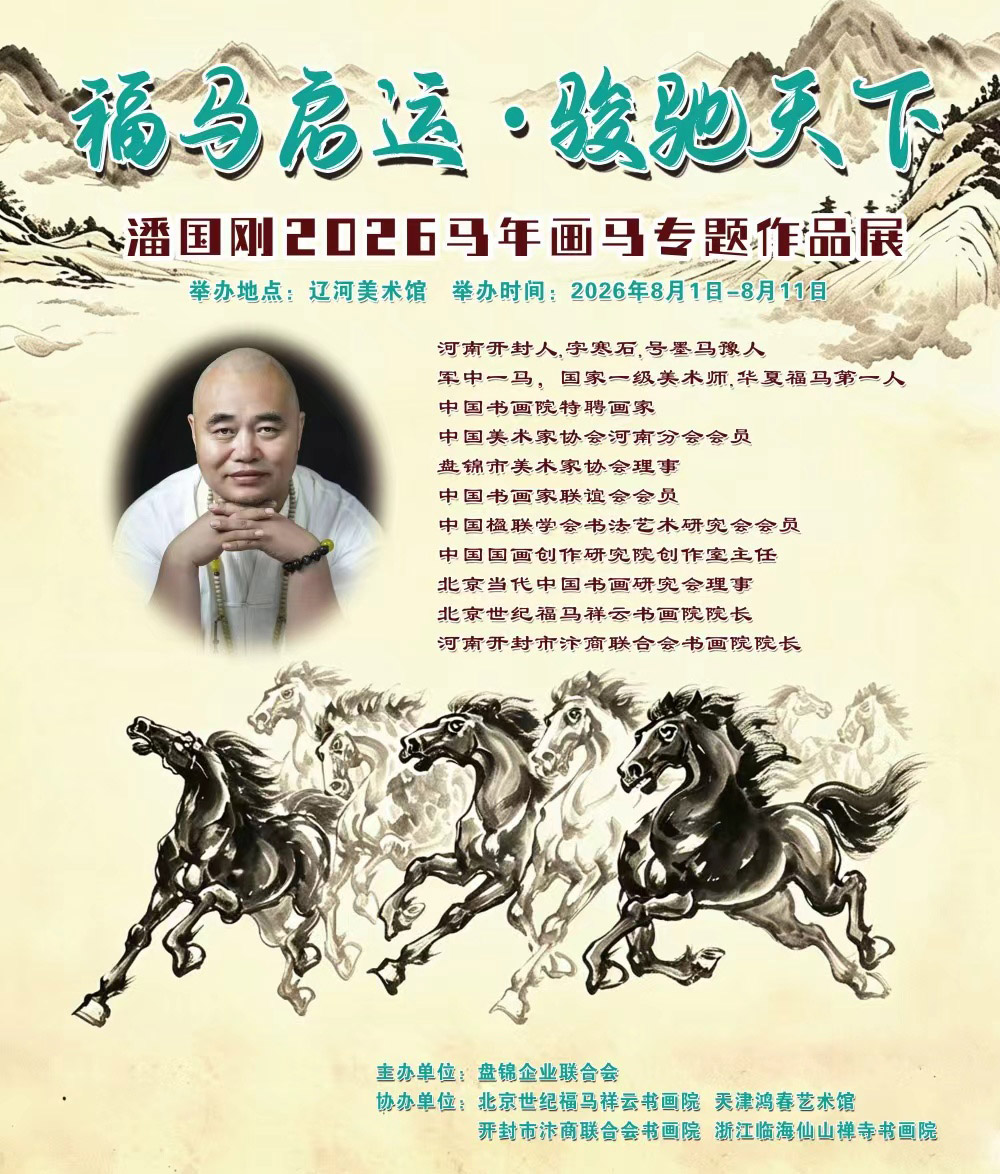由盘锦企业联合会主办，北京世纪福马祥云书画院、天津鸿春艺术馆、开封市汴商联合会书画院、浙江临海仙山禅寺书画院协办、馨德全媒体宣传中心策划的《福马启运-骏驰天下》潘国刚2026马年画马专题作品展将于2026年8月1日在辽宁省盘锦市辽河美术馆开展，展期为8月1日到8月11日，欢迎莅临参观！